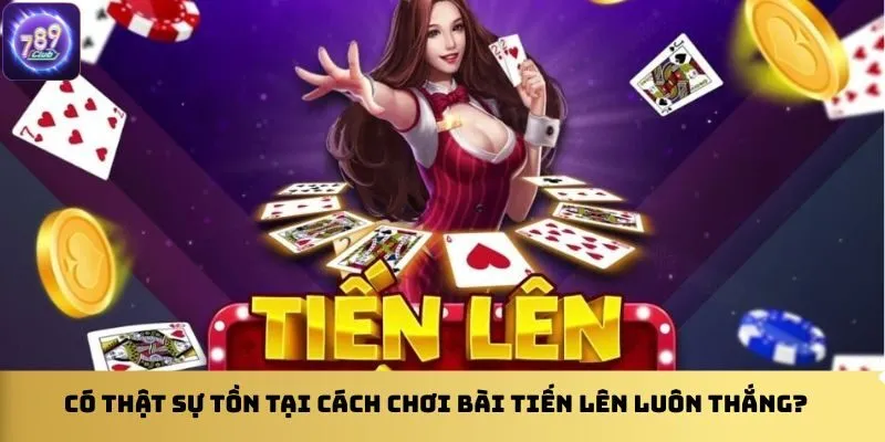 co-that-su-ton-tai-cach-choi-bai-tien-len-luon-thang